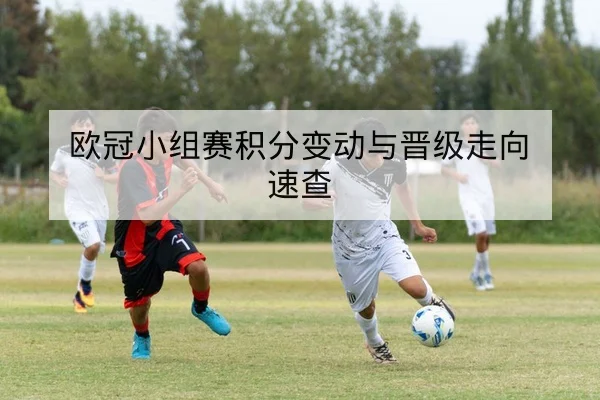 欧冠小组赛积分变动与晋级走向速查